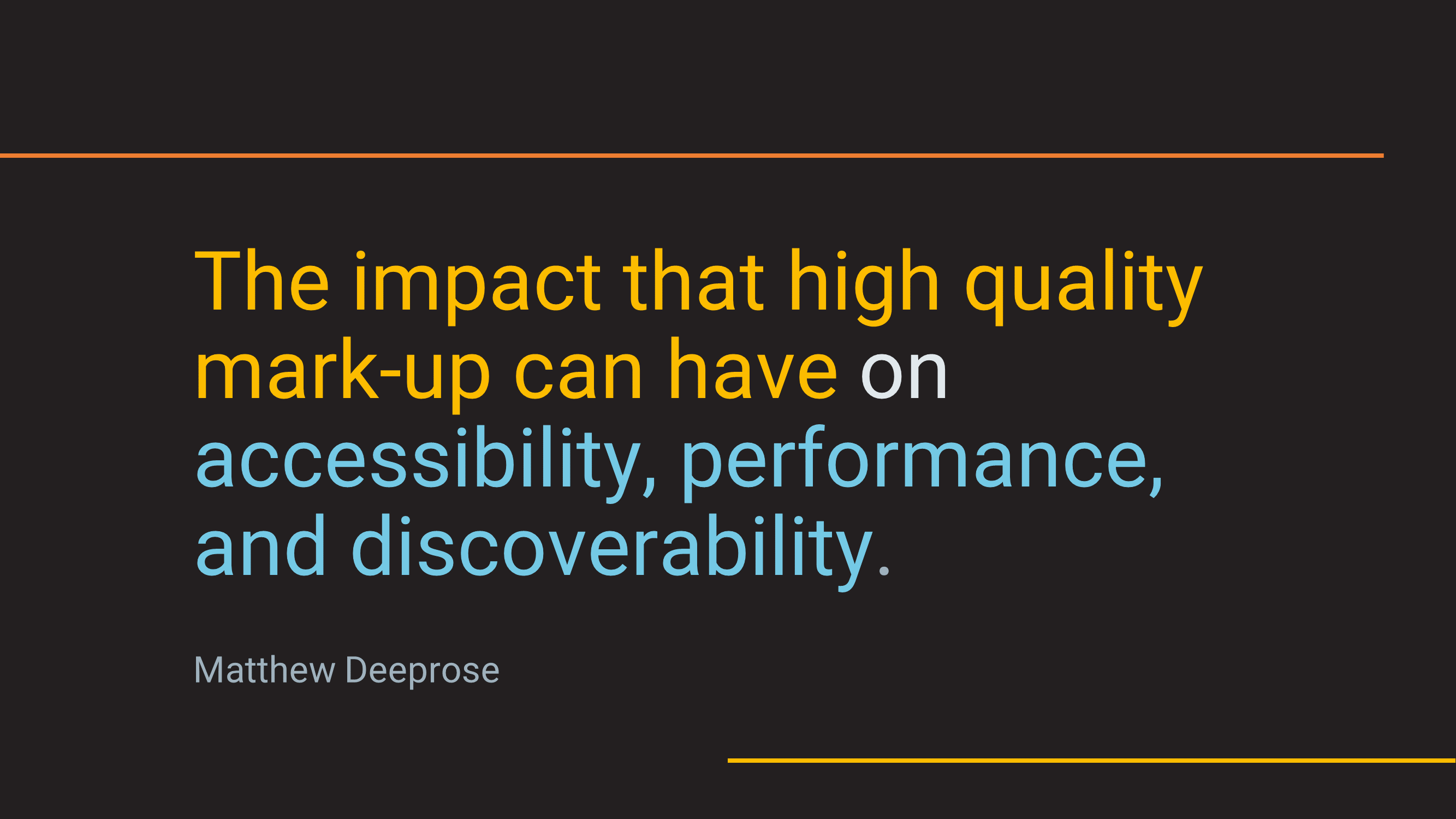 The impact that high quality mark-up can have on accessibility, performance, and discoverability.